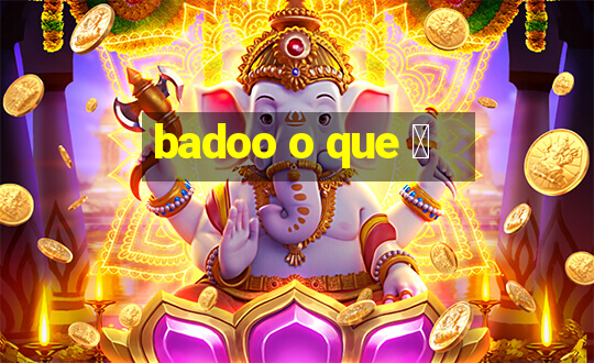 badoo o que 茅