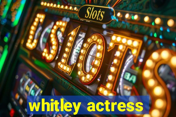 whitley actress