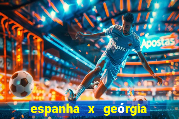 espanha x geórgia onde assistir