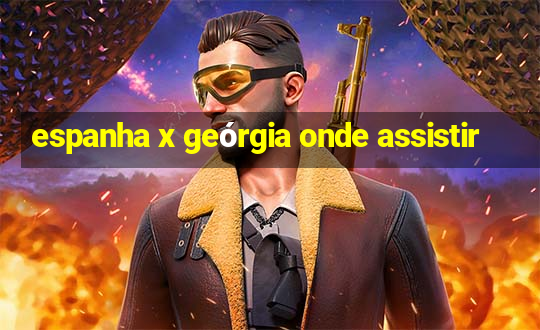 espanha x geórgia onde assistir