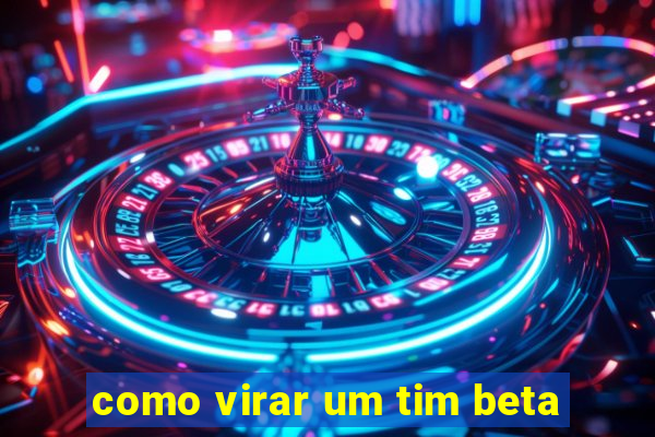 como virar um tim beta