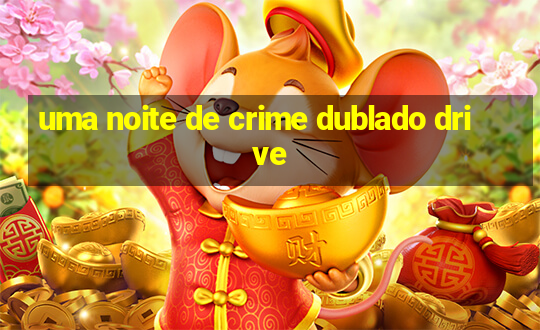 uma noite de crime dublado drive