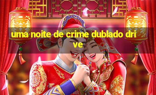 uma noite de crime dublado drive