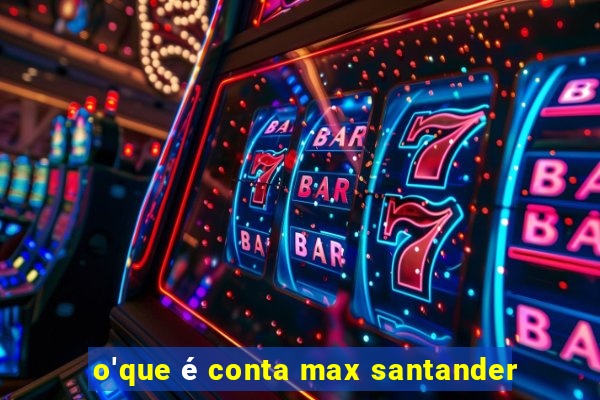 o'que é conta max santander