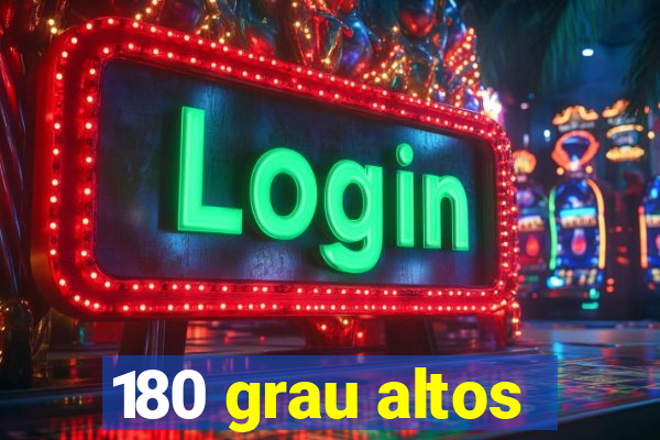 180 grau altos