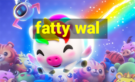 fatty wal