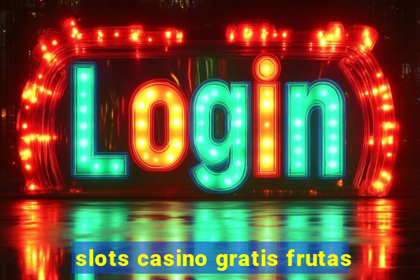 slots casino gratis frutas