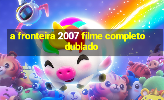 a fronteira 2007 filme completo dublado