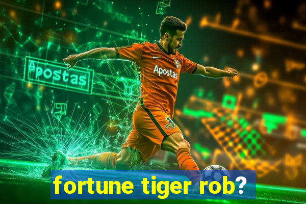 fortune tiger rob?