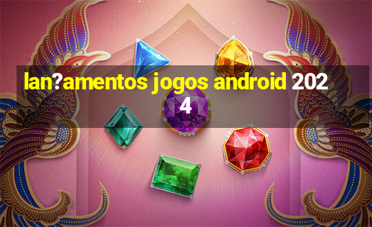 lan?amentos jogos android 2024