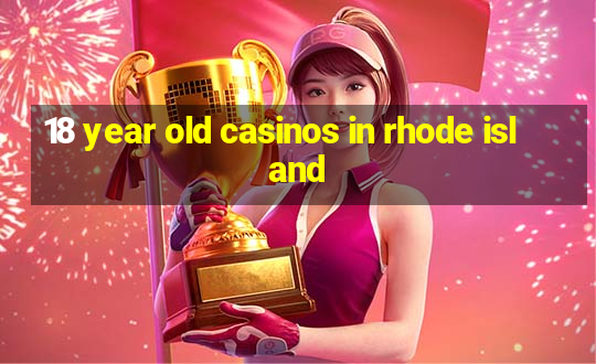 18 year old casinos in rhode island