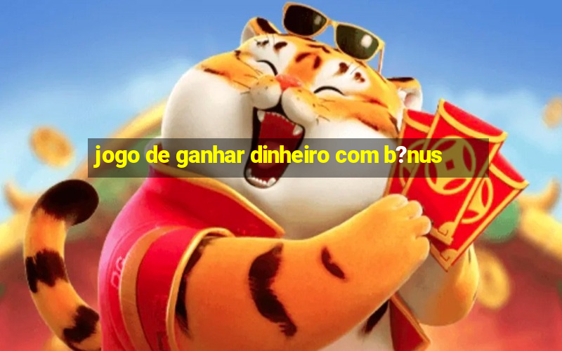 jogo de ganhar dinheiro com b?nus