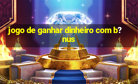 jogo de ganhar dinheiro com b?nus