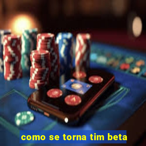 como se torna tim beta