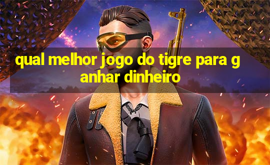 qual melhor jogo do tigre para ganhar dinheiro