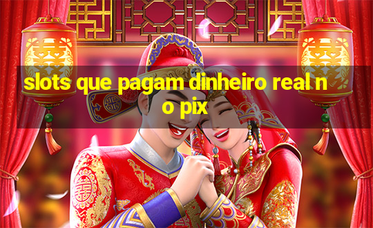 slots que pagam dinheiro real no pix