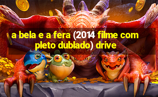 a bela e a fera (2014 filme completo dublado) drive