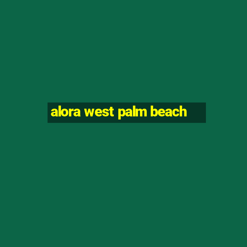 alora west palm beach