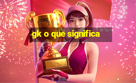 gk o que significa