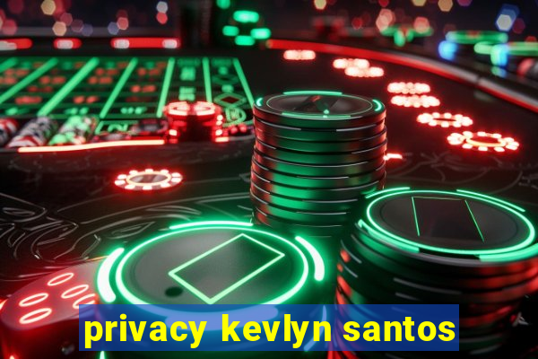 privacy kevlyn santos