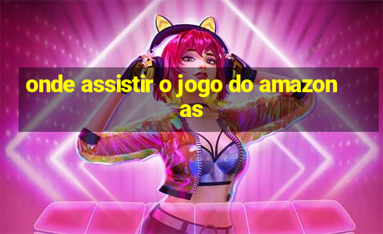 onde assistir o jogo do amazonas