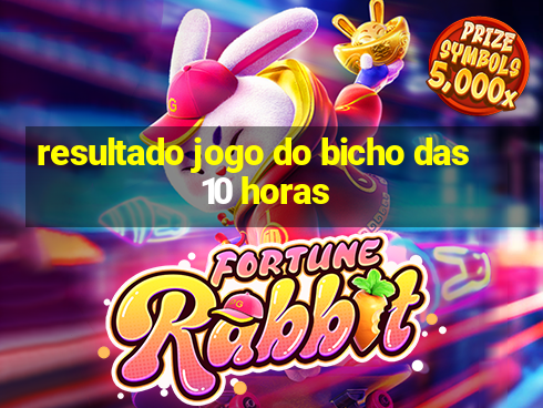 resultado jogo do bicho das 10 horas