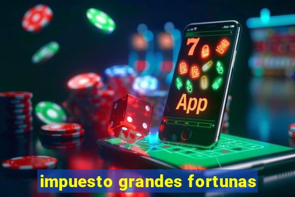 impuesto grandes fortunas