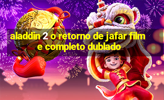 aladdin 2 o retorno de jafar filme completo dublado