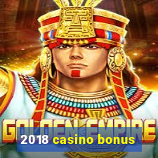 2018 casino bonus