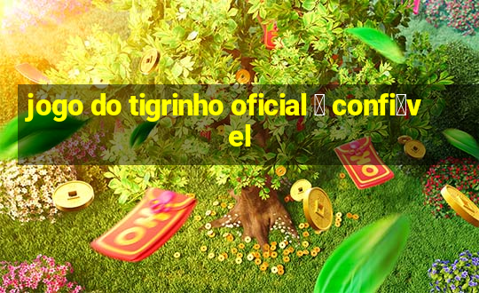 jogo do tigrinho oficial 茅 confi谩vel