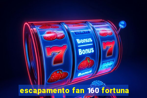 escapamento fan 160 fortuna