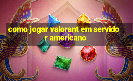 como jogar valorant em servidor americano