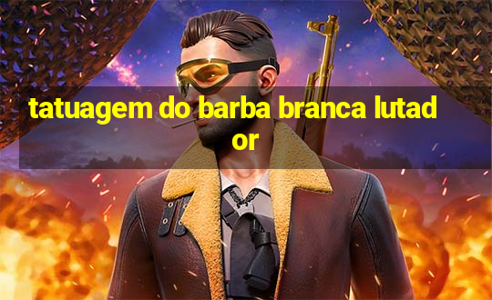 tatuagem do barba branca lutador