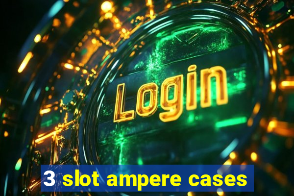 3 slot ampere cases