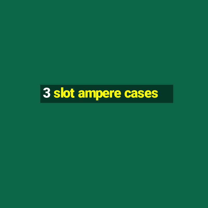 3 slot ampere cases