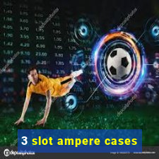 3 slot ampere cases