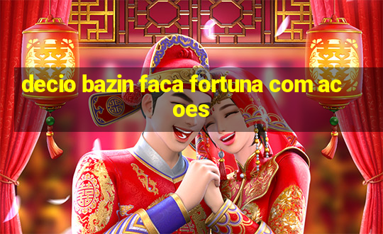 decio bazin faca fortuna com acoes