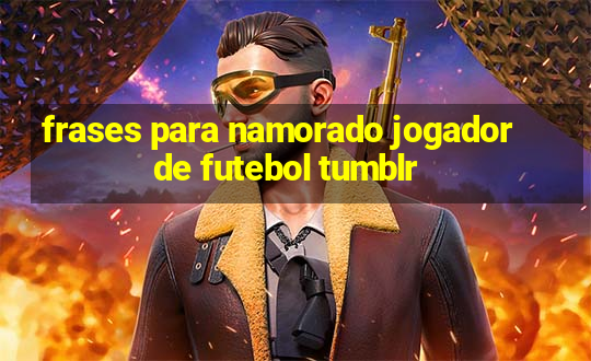 frases para namorado jogador de futebol tumblr