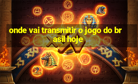 onde vai transmitir o jogo do brasil hoje