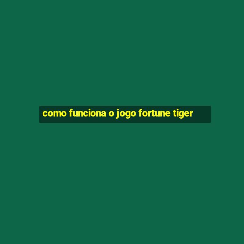 como funciona o jogo fortune tiger