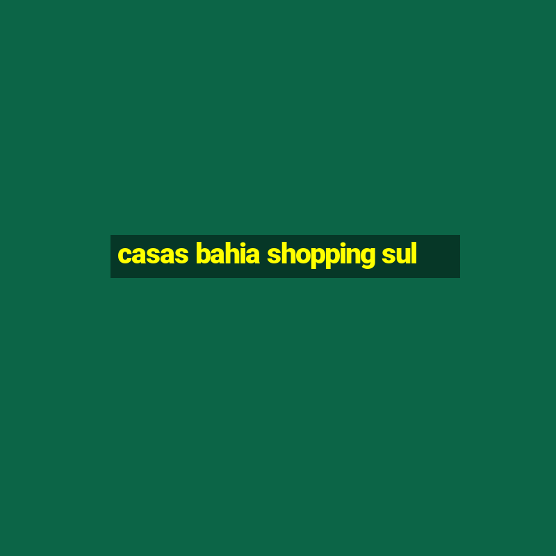 casas bahia shopping sul