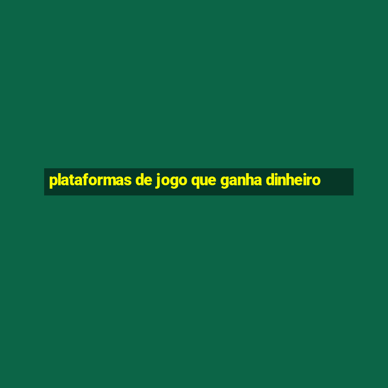 plataformas de jogo que ganha dinheiro