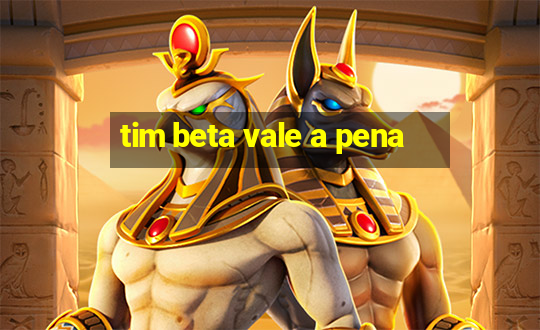 tim beta vale a pena