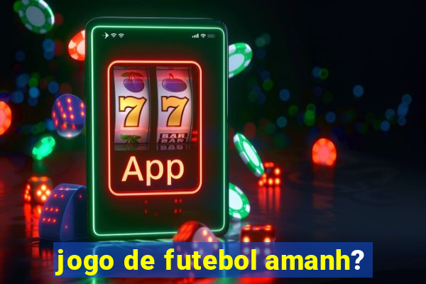 jogo de futebol amanh?