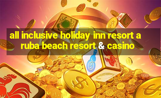 all inclusive holiday inn resort aruba beach resort & casino