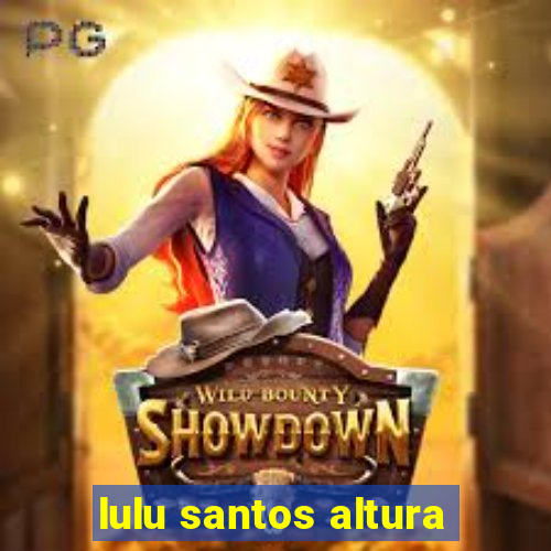 lulu santos altura