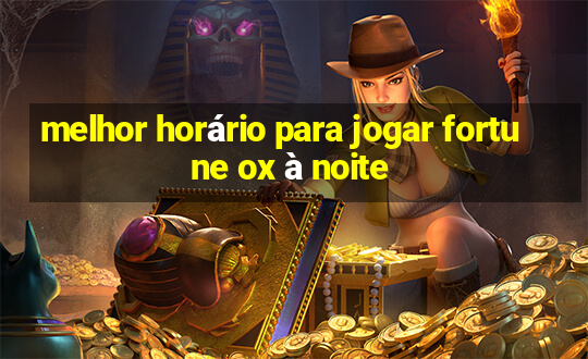 melhor horário para jogar fortune ox à noite