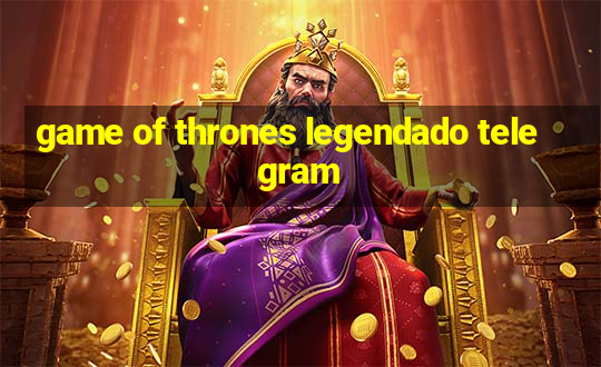 game of thrones legendado telegram