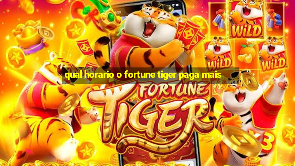 qual horario o fortune tiger paga mais