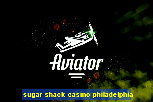 sugar shack casino philadelphia